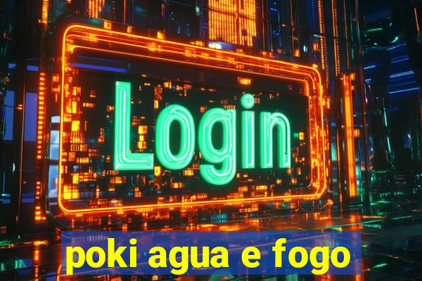 poki agua e fogo